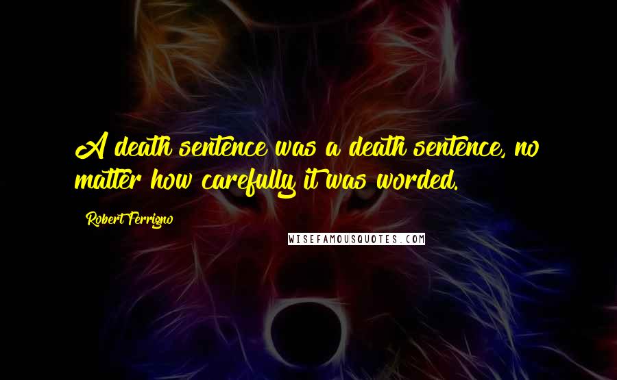 Robert Ferrigno Quotes: A death sentence was a death sentence, no matter how carefully it was worded.