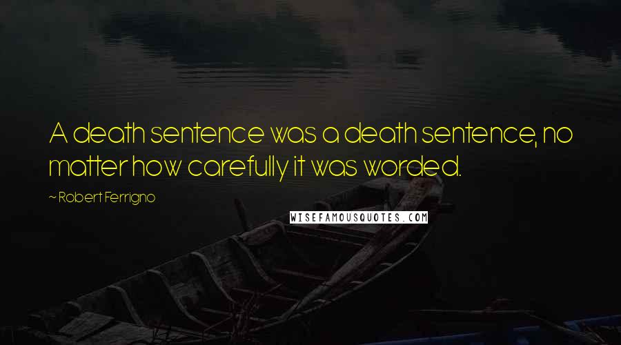 Robert Ferrigno Quotes: A death sentence was a death sentence, no matter how carefully it was worded.