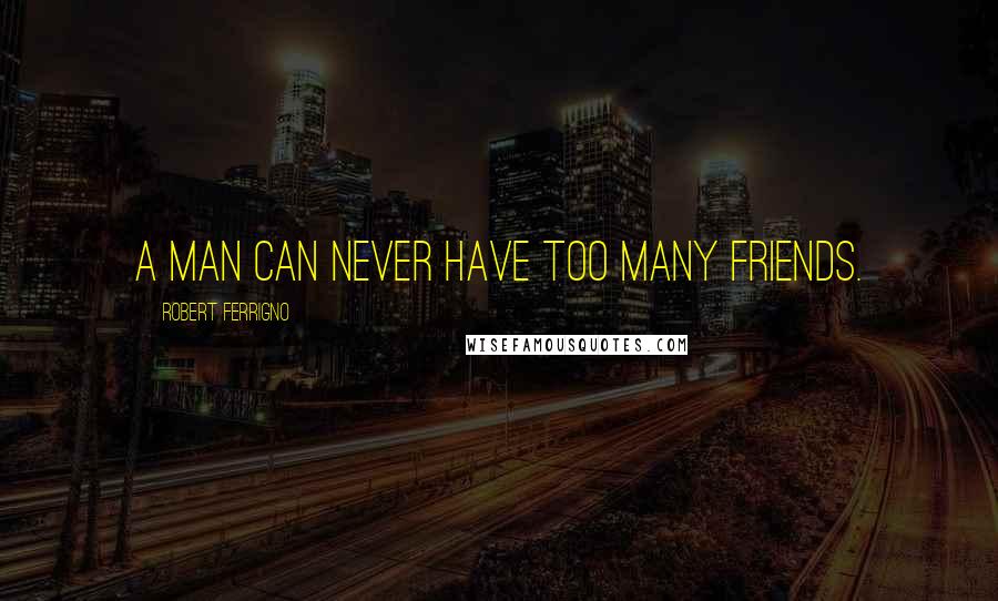 Robert Ferrigno Quotes: A man can never have too many friends.