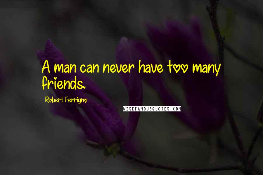 Robert Ferrigno Quotes: A man can never have too many friends.