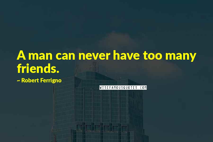 Robert Ferrigno Quotes: A man can never have too many friends.