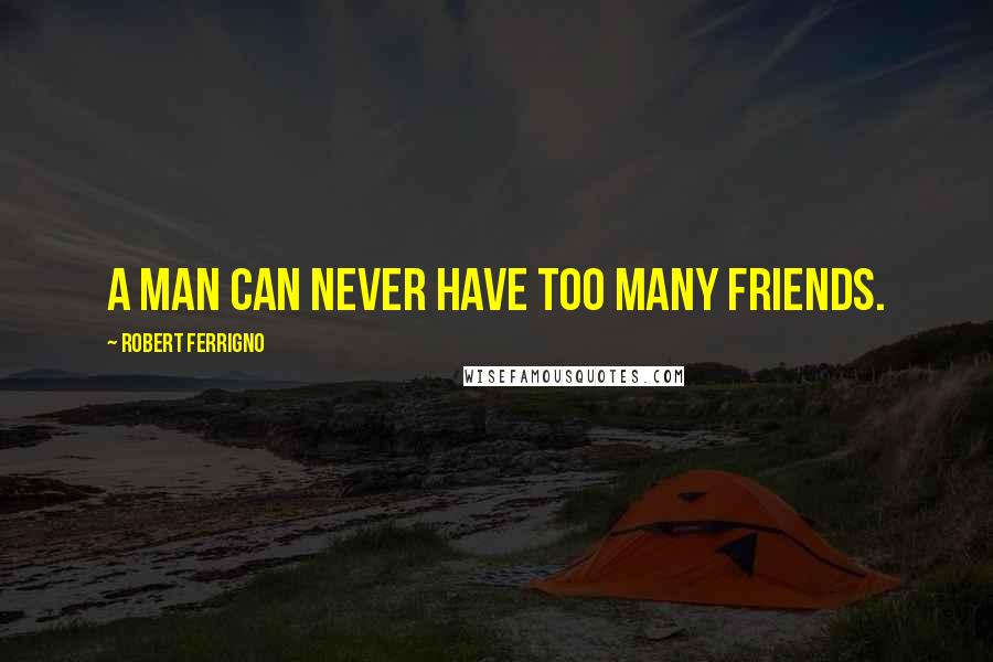 Robert Ferrigno Quotes: A man can never have too many friends.