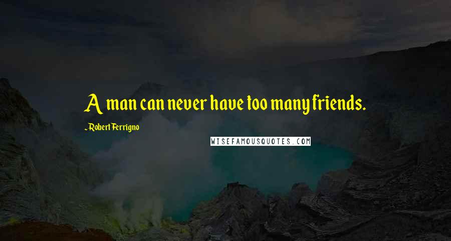 Robert Ferrigno Quotes: A man can never have too many friends.