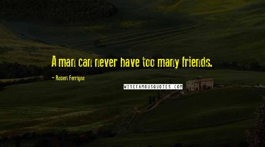 Robert Ferrigno Quotes: A man can never have too many friends.