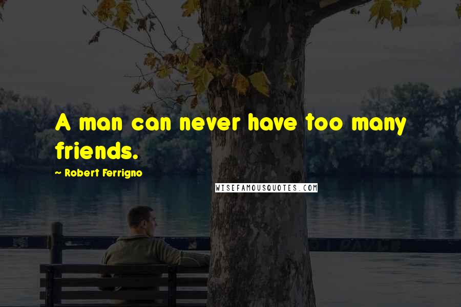 Robert Ferrigno Quotes: A man can never have too many friends.