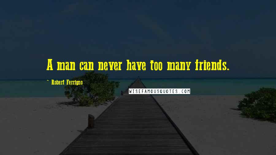 Robert Ferrigno Quotes: A man can never have too many friends.