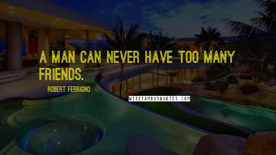 Robert Ferrigno Quotes: A man can never have too many friends.