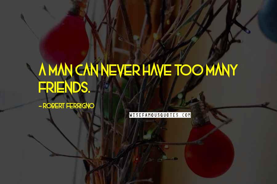 Robert Ferrigno Quotes: A man can never have too many friends.