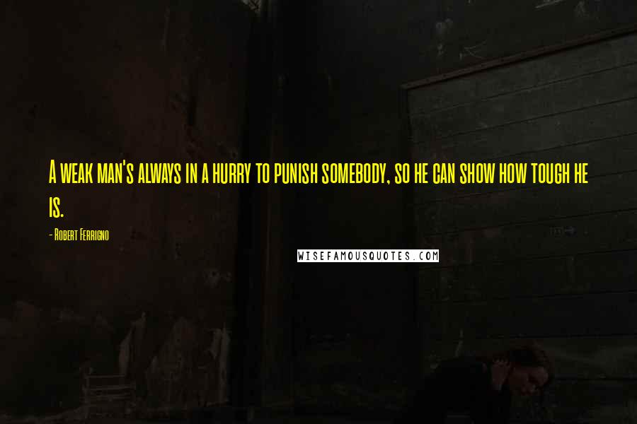 Robert Ferrigno Quotes: A weak man's always in a hurry to punish somebody, so he can show how tough he is.