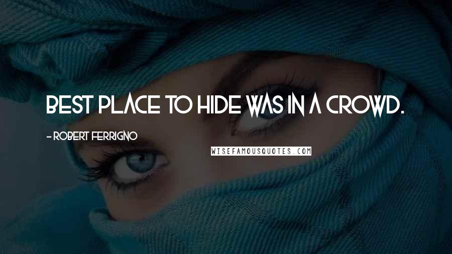 Robert Ferrigno Quotes: Best place to hide was in a crowd.