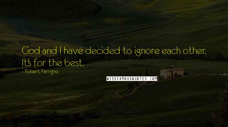 Robert Ferrigno Quotes: God and I have decided to ignore each other. It's for the best.