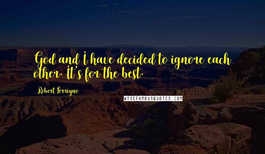 Robert Ferrigno Quotes: God and I have decided to ignore each other. It's for the best.