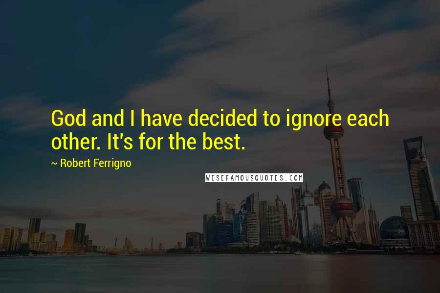Robert Ferrigno Quotes: God and I have decided to ignore each other. It's for the best.