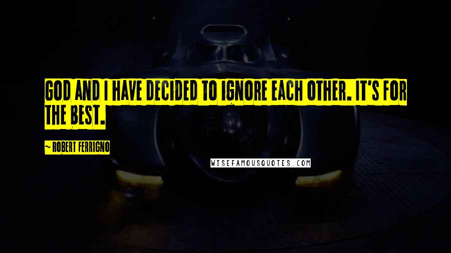 Robert Ferrigno Quotes: God and I have decided to ignore each other. It's for the best.