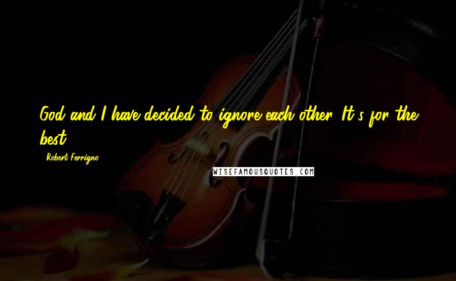 Robert Ferrigno Quotes: God and I have decided to ignore each other. It's for the best.