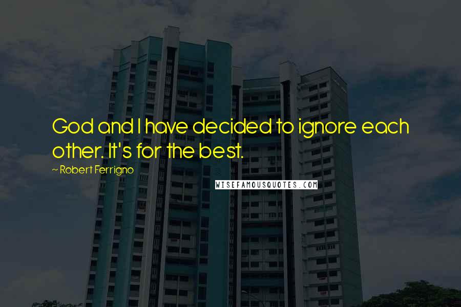 Robert Ferrigno Quotes: God and I have decided to ignore each other. It's for the best.