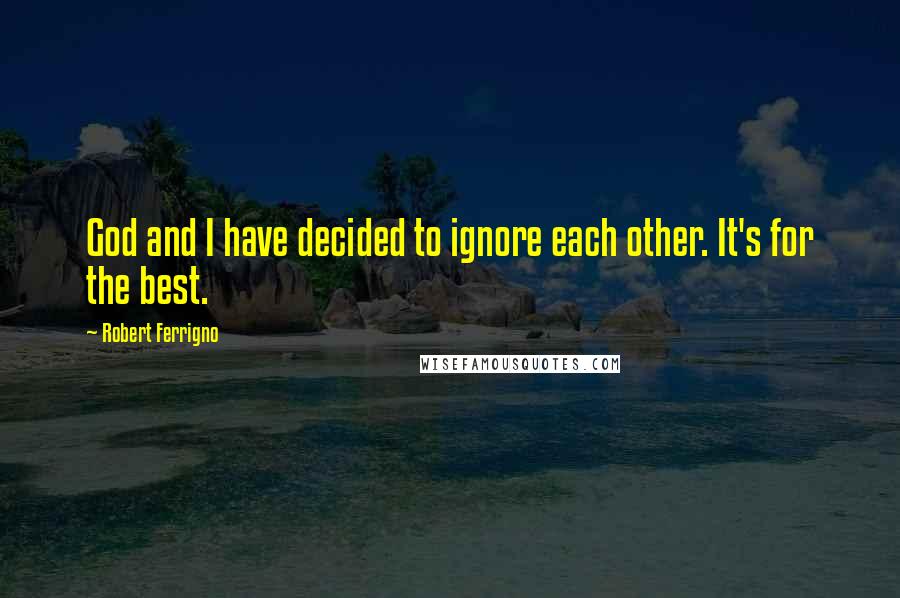 Robert Ferrigno Quotes: God and I have decided to ignore each other. It's for the best.