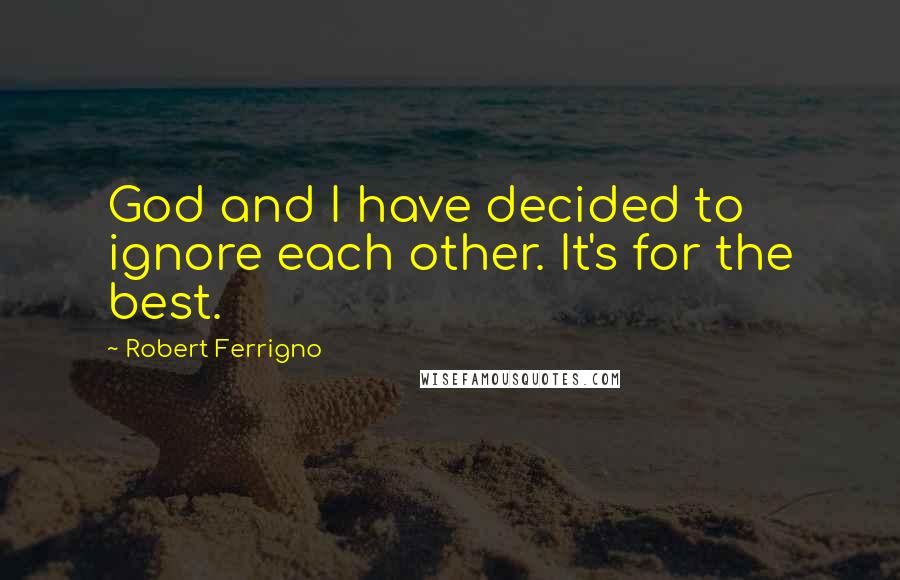 Robert Ferrigno Quotes: God and I have decided to ignore each other. It's for the best.