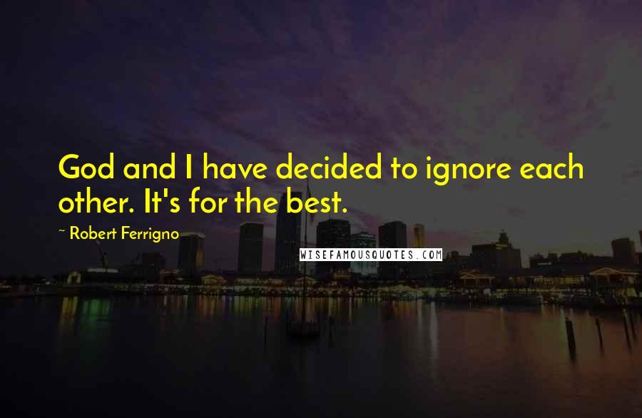 Robert Ferrigno Quotes: God and I have decided to ignore each other. It's for the best.