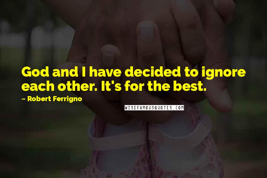 Robert Ferrigno Quotes: God and I have decided to ignore each other. It's for the best.