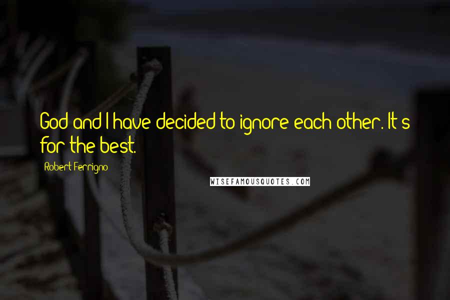 Robert Ferrigno Quotes: God and I have decided to ignore each other. It's for the best.
