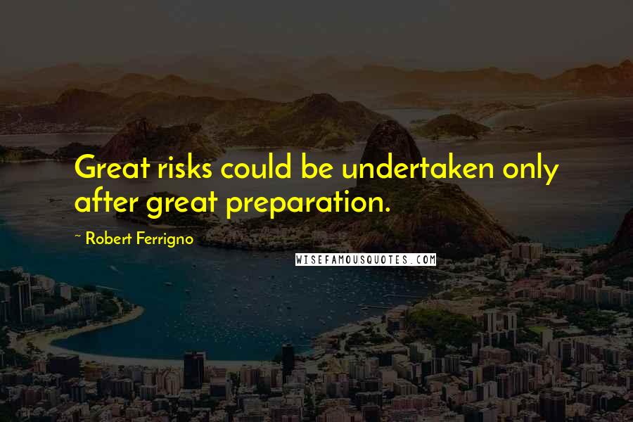 Robert Ferrigno Quotes: Great risks could be undertaken only after great preparation.