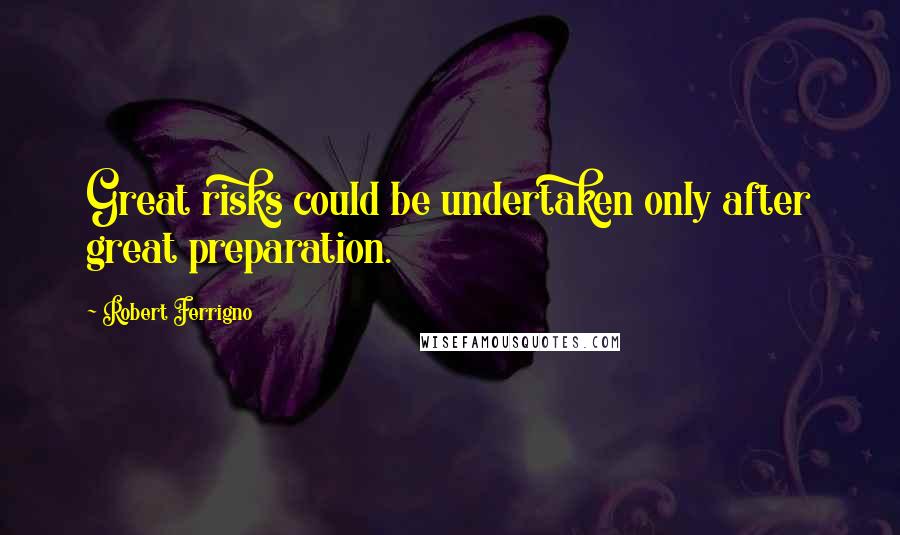 Robert Ferrigno Quotes: Great risks could be undertaken only after great preparation.