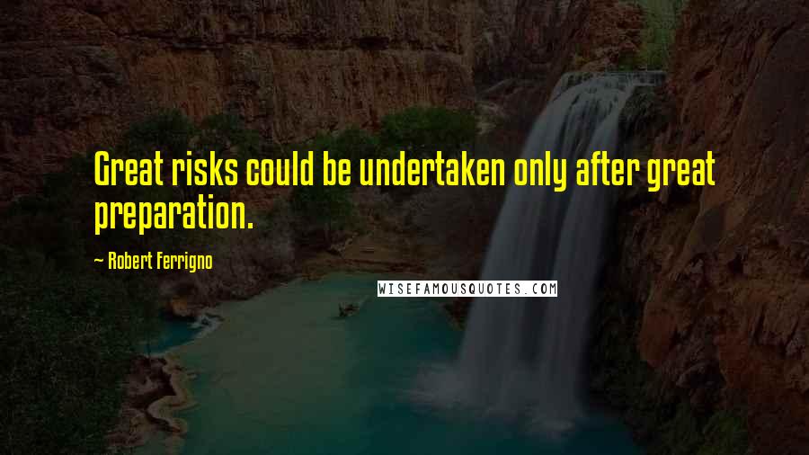 Robert Ferrigno Quotes: Great risks could be undertaken only after great preparation.
