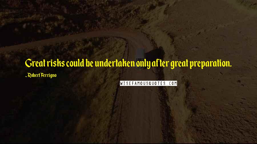 Robert Ferrigno Quotes: Great risks could be undertaken only after great preparation.