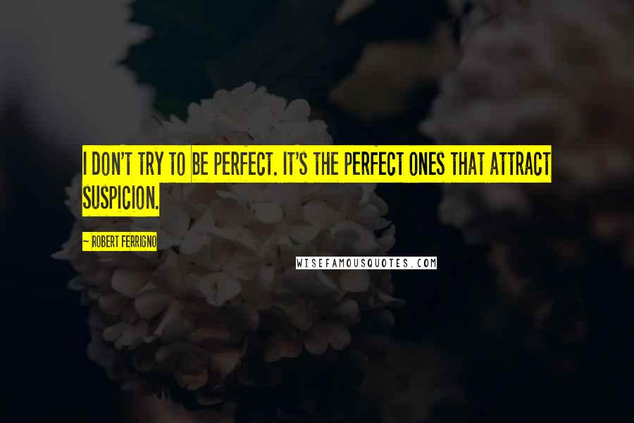 Robert Ferrigno Quotes: I don't try to be perfect. It's the perfect ones that attract suspicion.