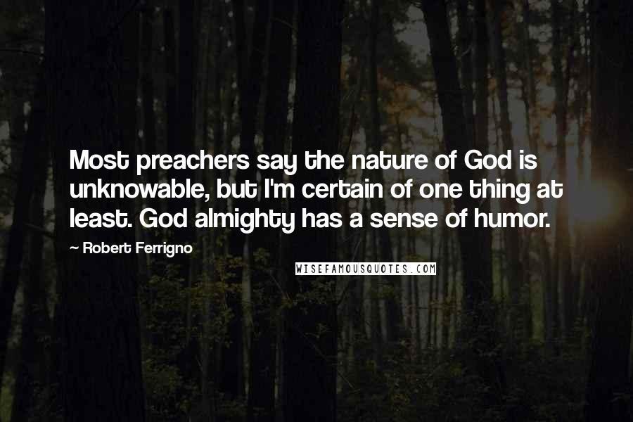 Robert Ferrigno Quotes: Most preachers say the nature of God is unknowable, but I'm certain of one thing at least. God almighty has a sense of humor.