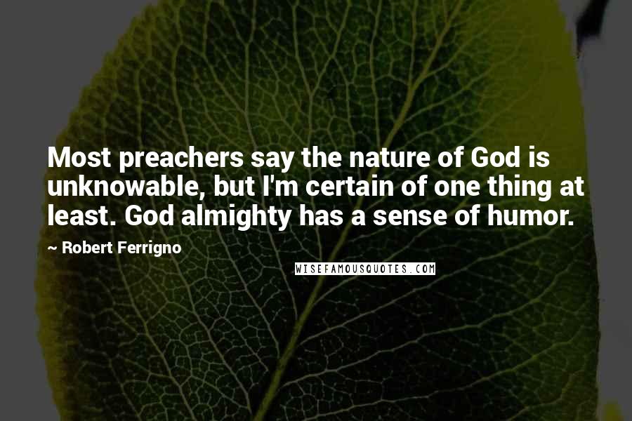 Robert Ferrigno Quotes: Most preachers say the nature of God is unknowable, but I'm certain of one thing at least. God almighty has a sense of humor.