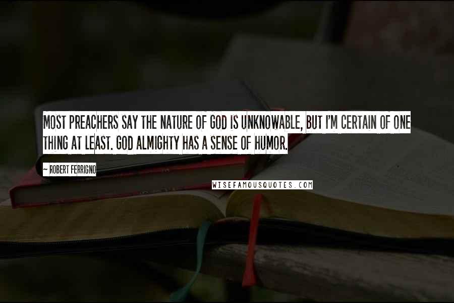 Robert Ferrigno Quotes: Most preachers say the nature of God is unknowable, but I'm certain of one thing at least. God almighty has a sense of humor.