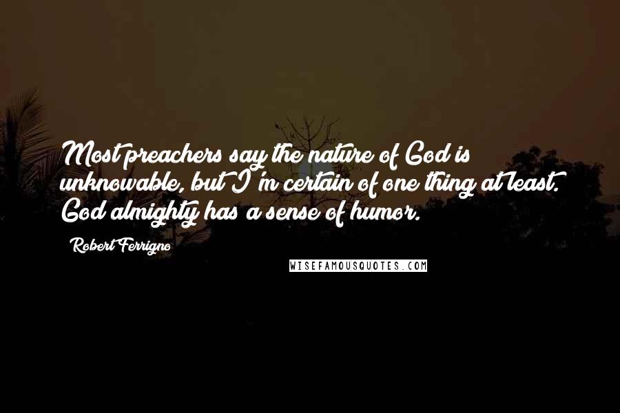 Robert Ferrigno Quotes: Most preachers say the nature of God is unknowable, but I'm certain of one thing at least. God almighty has a sense of humor.
