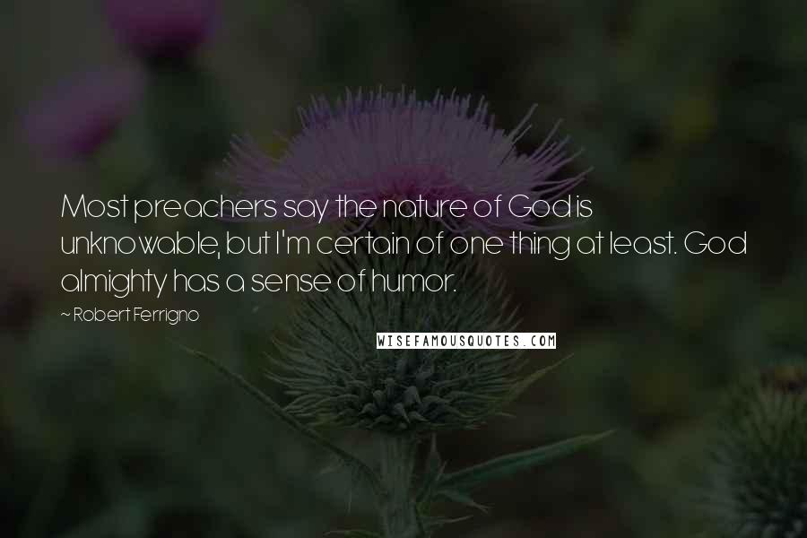Robert Ferrigno Quotes: Most preachers say the nature of God is unknowable, but I'm certain of one thing at least. God almighty has a sense of humor.