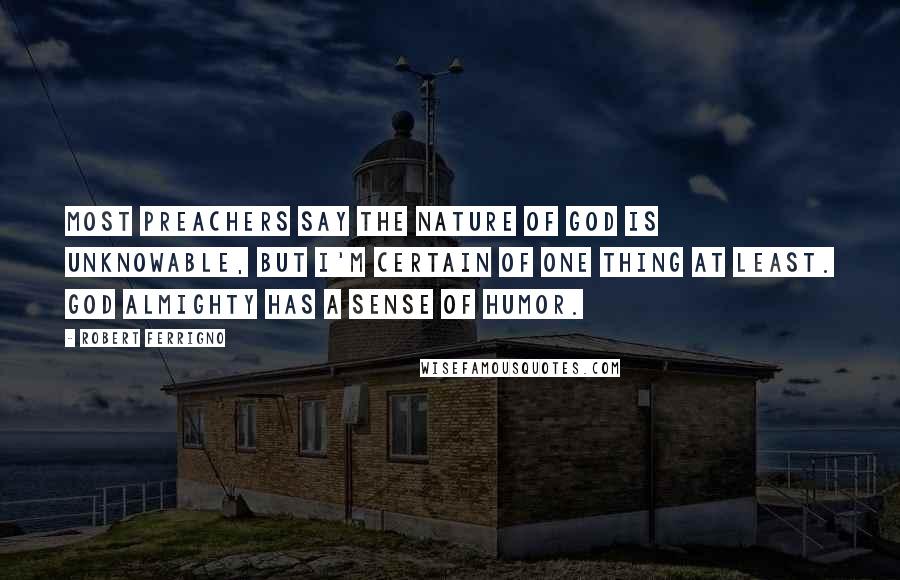 Robert Ferrigno Quotes: Most preachers say the nature of God is unknowable, but I'm certain of one thing at least. God almighty has a sense of humor.