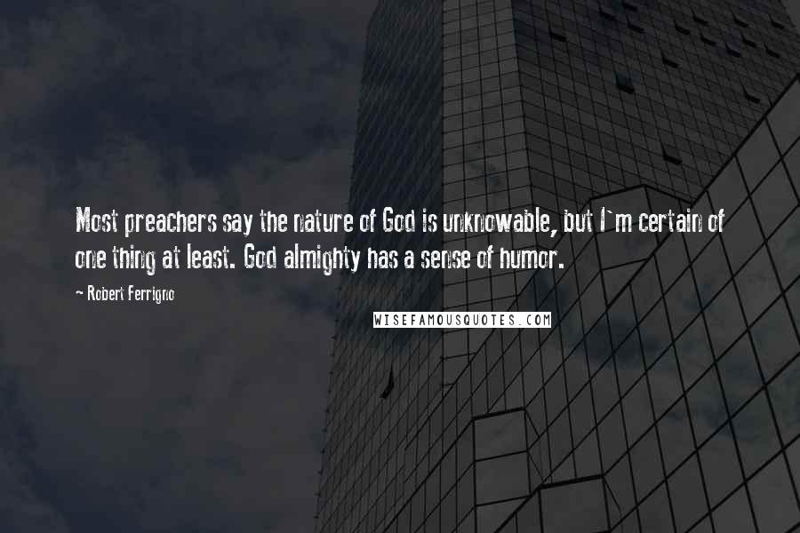 Robert Ferrigno Quotes: Most preachers say the nature of God is unknowable, but I'm certain of one thing at least. God almighty has a sense of humor.