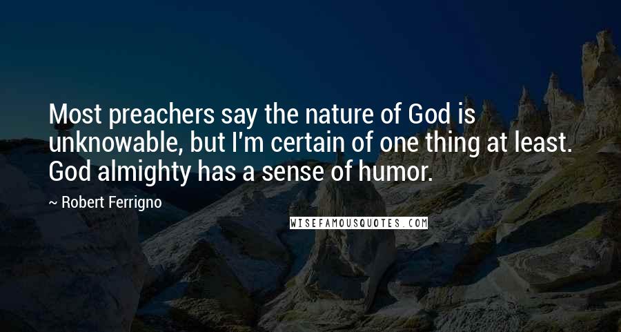 Robert Ferrigno Quotes: Most preachers say the nature of God is unknowable, but I'm certain of one thing at least. God almighty has a sense of humor.