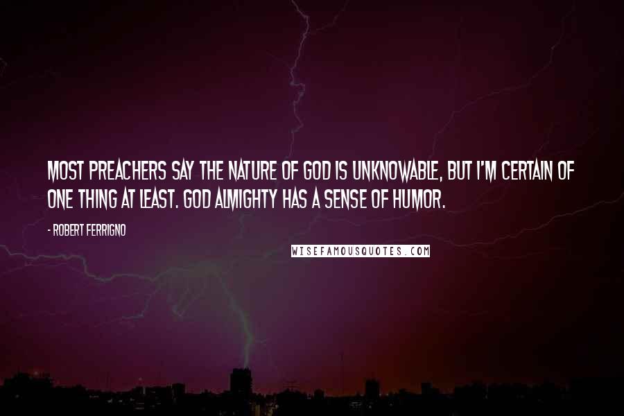 Robert Ferrigno Quotes: Most preachers say the nature of God is unknowable, but I'm certain of one thing at least. God almighty has a sense of humor.