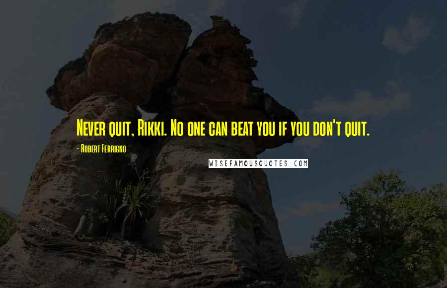 Robert Ferrigno Quotes: Never quit, Rikki. No one can beat you if you don't quit.