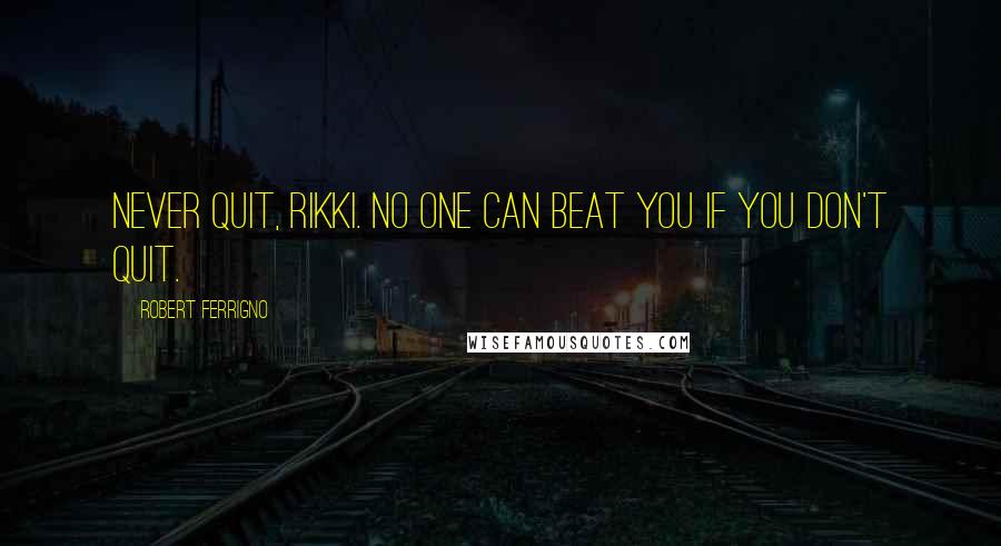 Robert Ferrigno Quotes: Never quit, Rikki. No one can beat you if you don't quit.