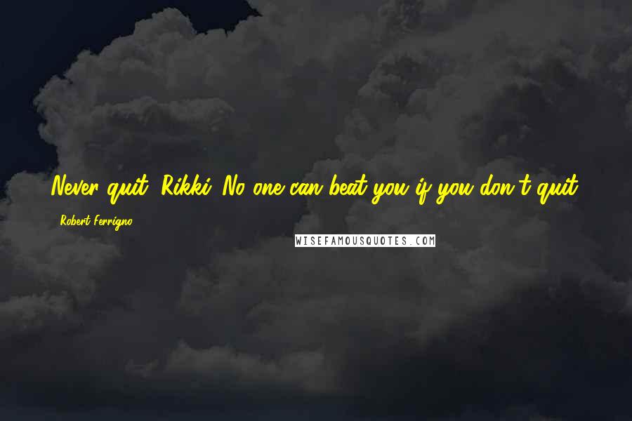Robert Ferrigno Quotes: Never quit, Rikki. No one can beat you if you don't quit.