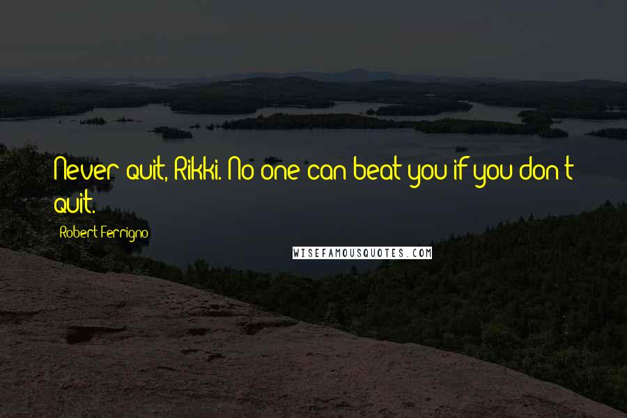 Robert Ferrigno Quotes: Never quit, Rikki. No one can beat you if you don't quit.