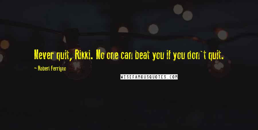 Robert Ferrigno Quotes: Never quit, Rikki. No one can beat you if you don't quit.
