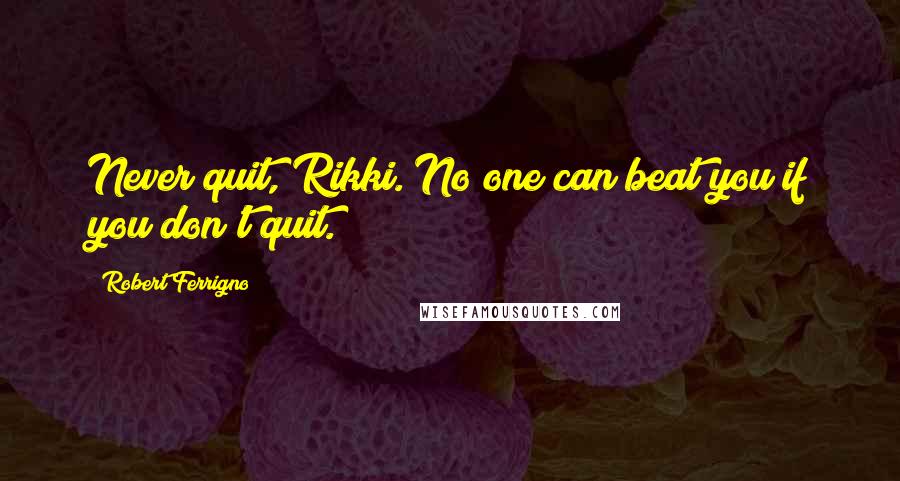 Robert Ferrigno Quotes: Never quit, Rikki. No one can beat you if you don't quit.