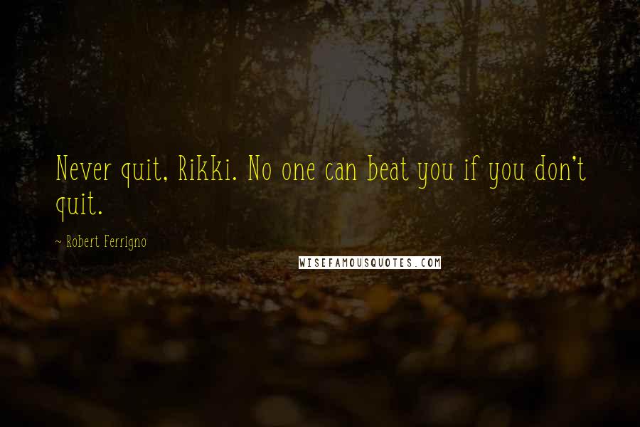 Robert Ferrigno Quotes: Never quit, Rikki. No one can beat you if you don't quit.