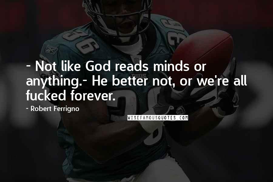 Robert Ferrigno Quotes: - Not like God reads minds or anything.- He better not, or we're all fucked forever.