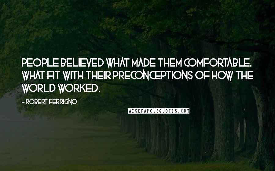 Robert Ferrigno Quotes: People believed what made them comfortable. What fit with their preconceptions of how the world worked.