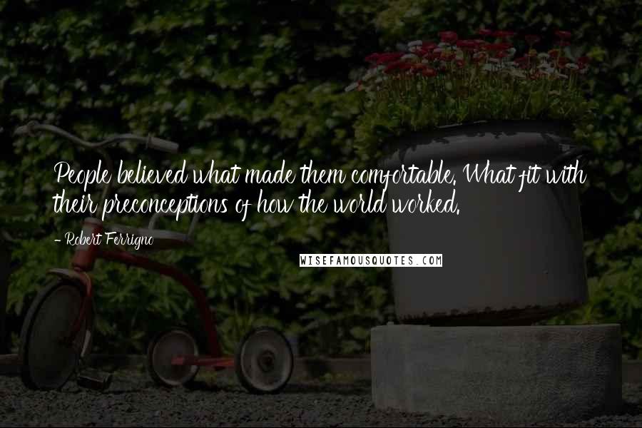 Robert Ferrigno Quotes: People believed what made them comfortable. What fit with their preconceptions of how the world worked.