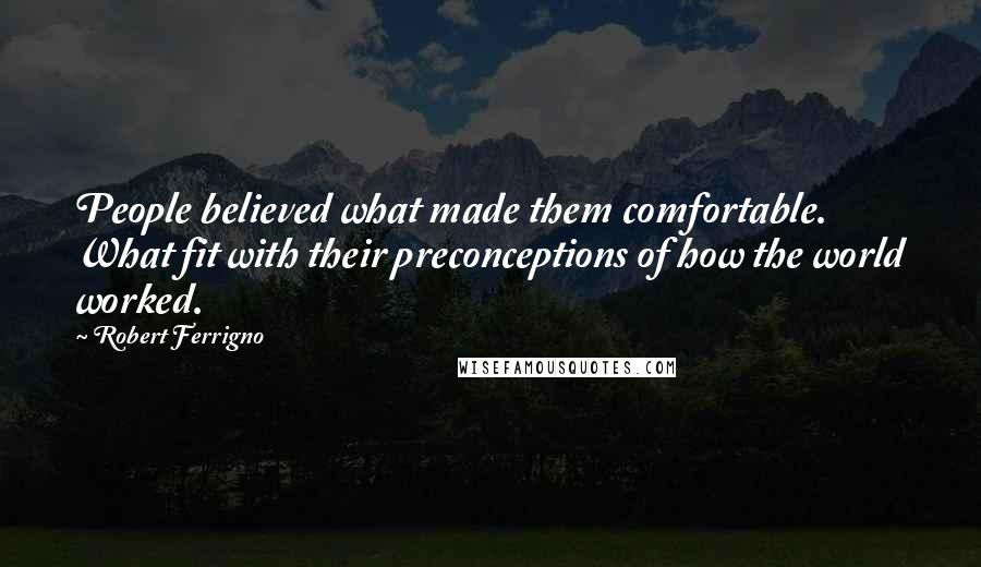 Robert Ferrigno Quotes: People believed what made them comfortable. What fit with their preconceptions of how the world worked.